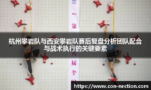 杭州攀岩队与西安攀岩队赛后复盘分析团队配合与战术执行的关键要素